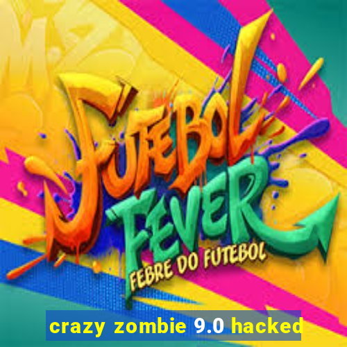 crazy zombie 9.0 hacked